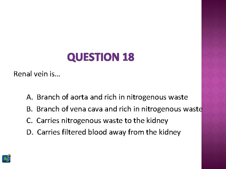 QUESTION 18 Renal vein is… A. B. C. D. Branch of aorta and rich