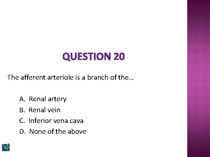 QUESTION 20 The afferent arteriole is a branch of the… A. B. C. D.