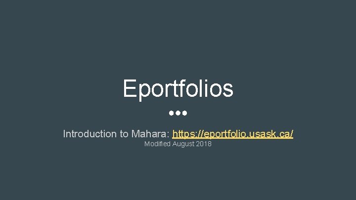 Eportfolios Introduction to Mahara: https: //eportfolio. usask. ca/ Modified August 2018 