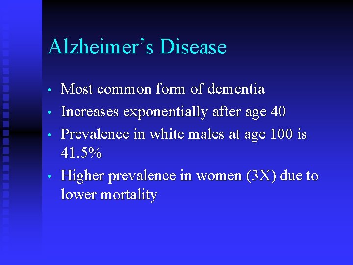 Alzheimer’s Disease • • Most common form of dementia Increases exponentially after age 40