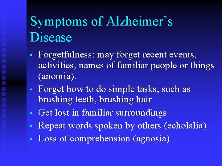 Symptoms of Alzheimer’s Disease • • • Forgetfulness: may forget recent events, activities, names