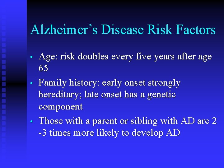 Alzheimer’s Disease Risk Factors • • • Age: risk doubles every five years after