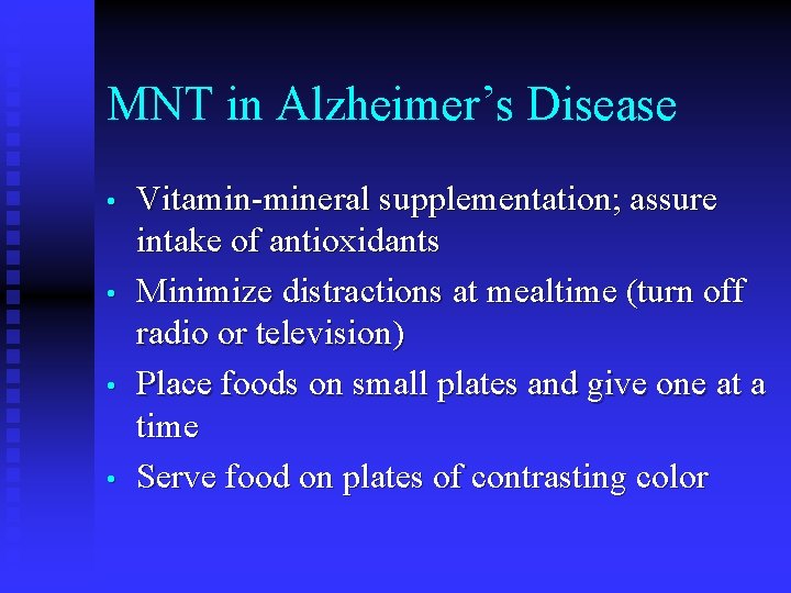 MNT in Alzheimer’s Disease • • Vitamin-mineral supplementation; assure intake of antioxidants Minimize distractions