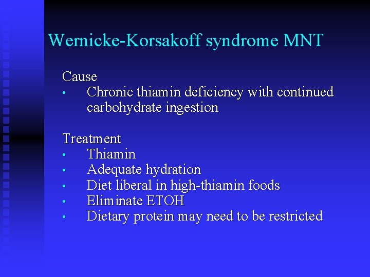 Wernicke-Korsakoff syndrome MNT Cause • Chronic thiamin deficiency with continued carbohydrate ingestion Treatment •