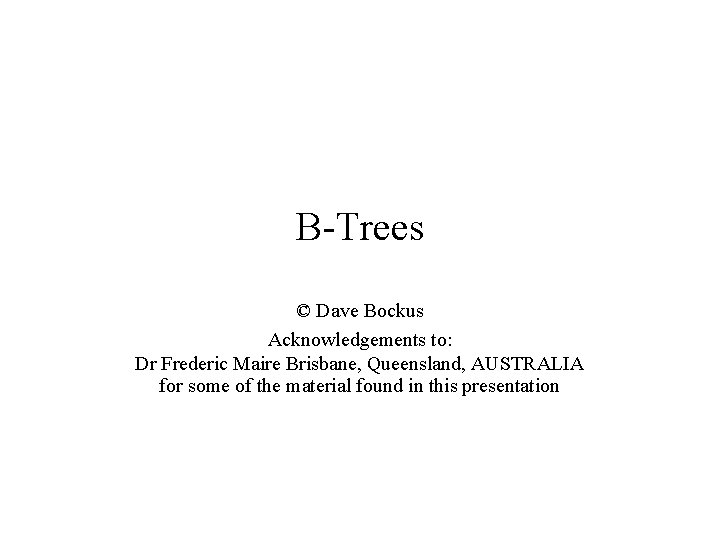 B-Trees © Dave Bockus Acknowledgements to: Dr Frederic Maire Brisbane, Queensland, AUSTRALIA for some