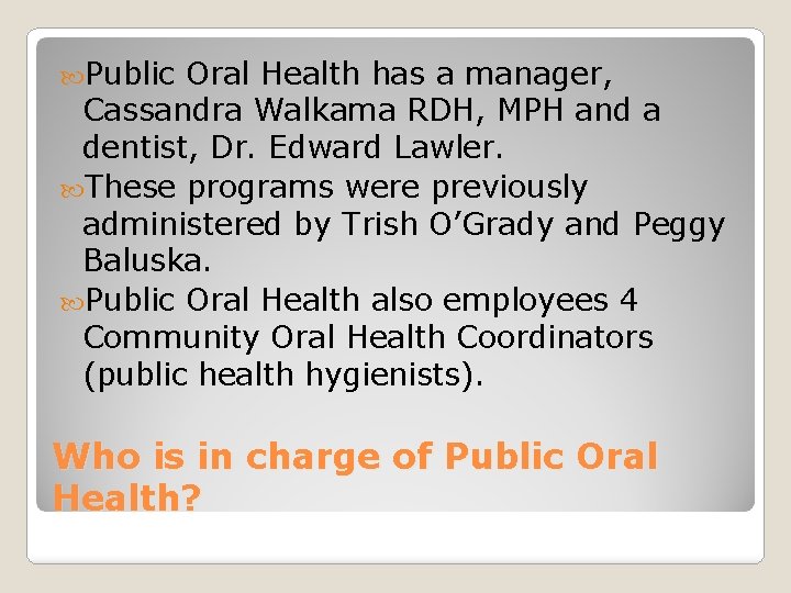  Public Oral Health has a manager, Cassandra Walkama RDH, MPH and a dentist,