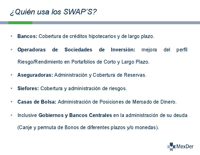 ¿Quién usa los SWAP’S? • Bancos: Cobertura de créditos hipotecarios y de largo plazo.