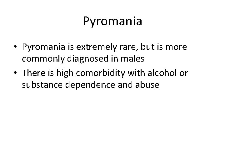 Pyromania • Pyromania is extremely rare, but is more commonly diagnosed in males •
