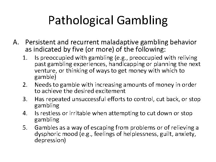 Pathological Gambling A. Persistent and recurrent maladaptive gambling behavior as indicated by five (or