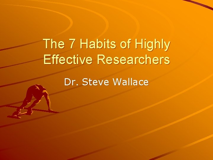 The 7 Habits of Highly Effective Researchers Dr. Steve Wallace 