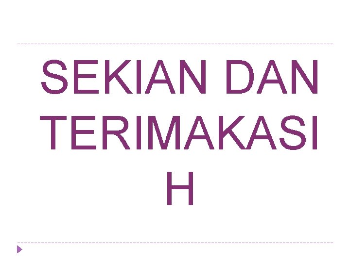 SEKIAN DAN TERIMAKASI H SEKIAN DAN TERIMAKASI H