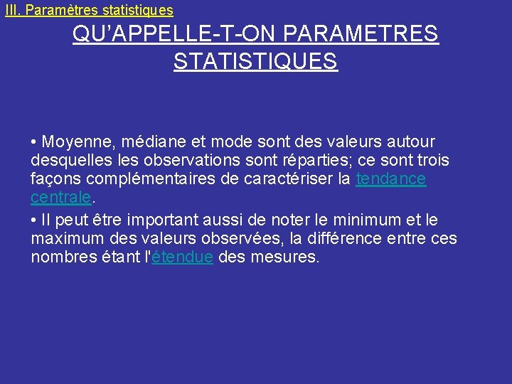 III. Paramètres statistiques QU’APPELLE-T-ON PARAMETRES STATISTIQUES • Moyenne, médiane et mode sont des valeurs