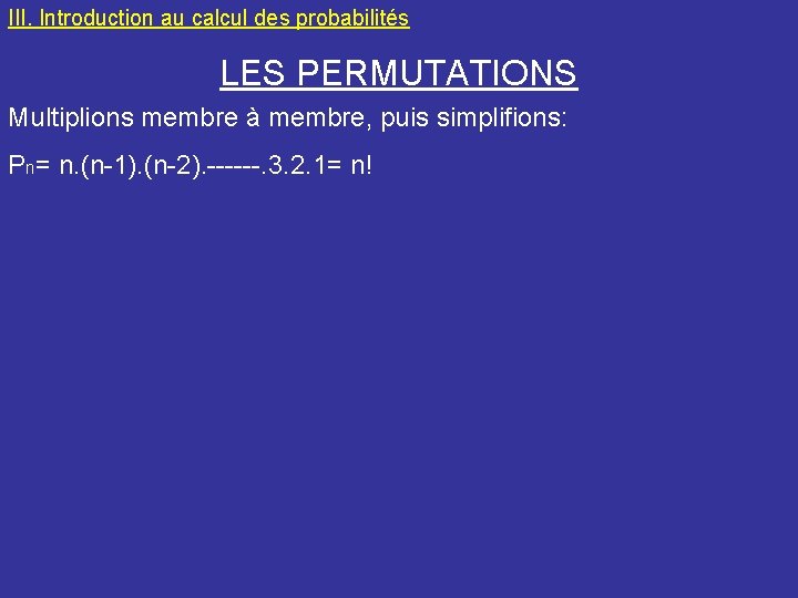 III. Introduction au calcul des probabilités LES PERMUTATIONS Multiplions membre à membre, puis simplifions: