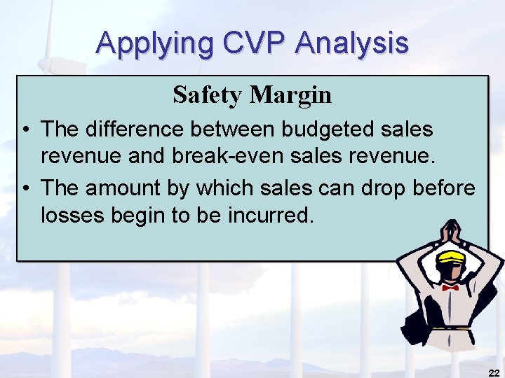 Applying CVP Analysis Safety Margin • The difference between budgeted sales revenue and break-even Applying CVP Analysis Safety Margin • The difference between budgeted sales revenue and break-even