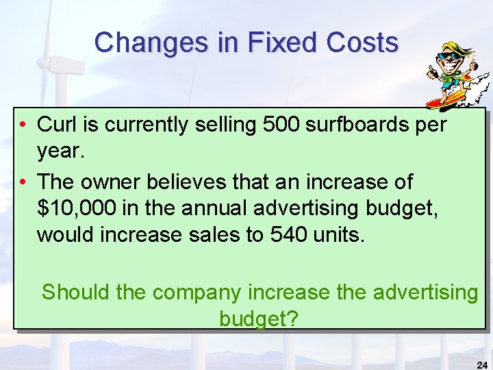 Changes in Fixed Costs • Curl is currently selling 500 surfboards per year. • Changes in Fixed Costs • Curl is currently selling 500 surfboards per year. •
