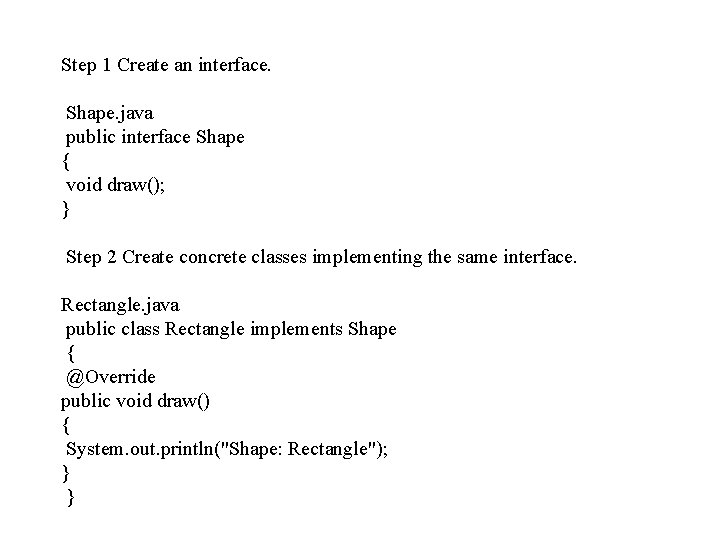 Step 1 Create an interface. Shape. java public interface Shape { void draw(); }