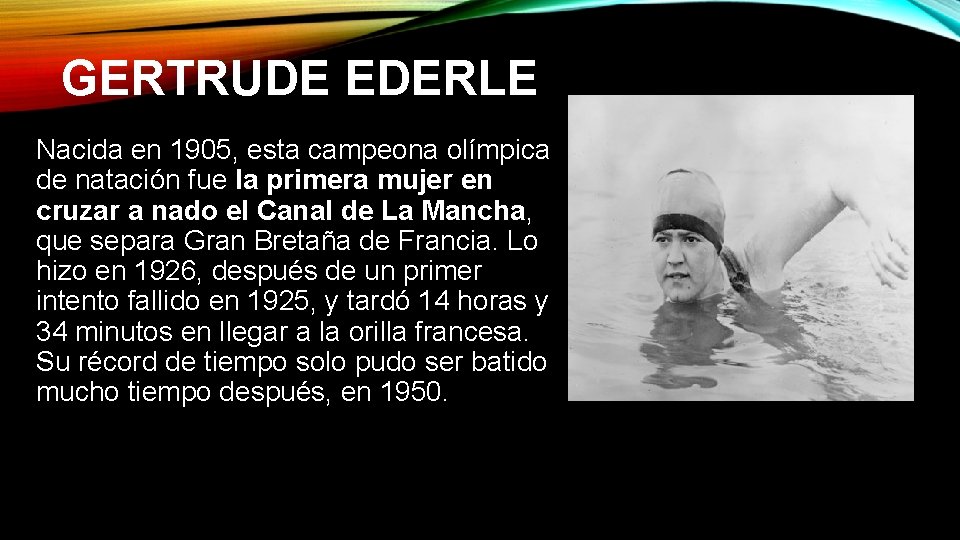 GERTRUDE EDERLE Nacida en 1905, esta campeona olímpica de natación fue la primera mujer