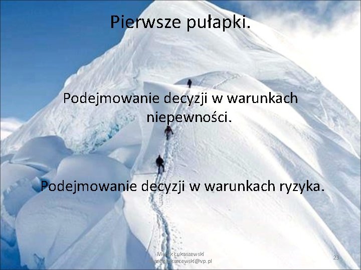 Pierwsze pułapki. Podejmowanie decyzji w warunkach niepewności. Podejmowanie decyzji w warunkach ryzyka. Marek Łukaszewski Pierwsze pułapki. Podejmowanie decyzji w warunkach niepewności. Podejmowanie decyzji w warunkach ryzyka. Marek Łukaszewski
