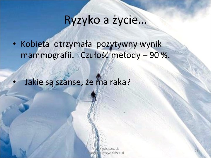 Ryzyko a życie… • Kobieta otrzymała pozytywny wynik mammografii. Czułość metody – 90 %. Ryzyko a życie… • Kobieta otrzymała pozytywny wynik mammografii. Czułość metody – 90 %.
