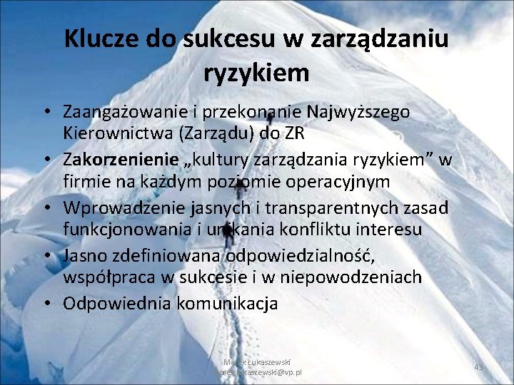 Klucze do sukcesu w zarządzaniu ryzykiem • Zaangażowanie i przekonanie Najwyższego Kierownictwa (Zarządu) do Klucze do sukcesu w zarządzaniu ryzykiem • Zaangażowanie i przekonanie Najwyższego Kierownictwa (Zarządu) do