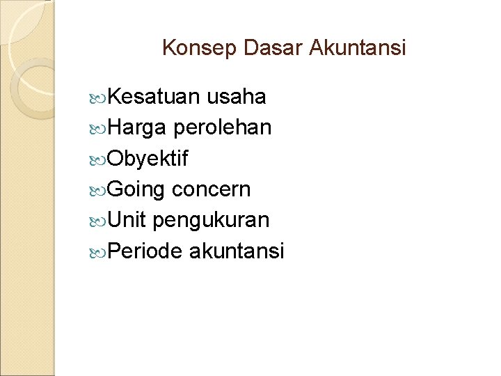 Konsep Dasar Akuntansi Kesatuan usaha Harga perolehan Obyektif Going concern Unit pengukuran Periode akuntansi