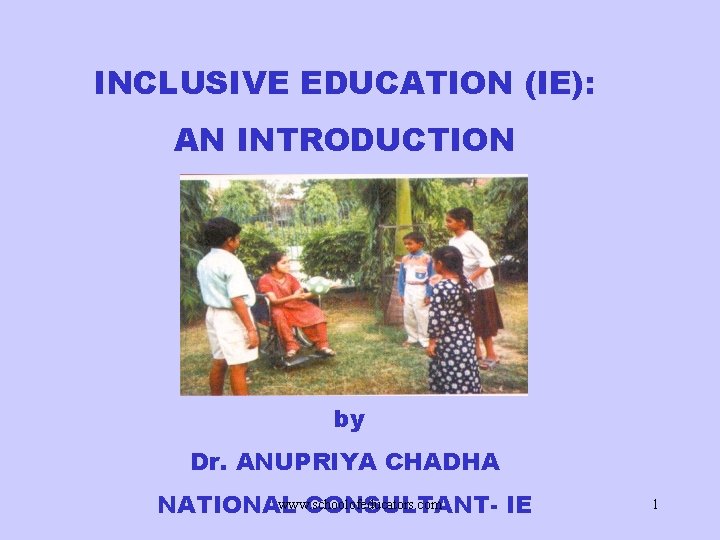 INCLUSIVE EDUCATION (IE): AN INTRODUCTION by Dr. ANUPRIYA CHADHA www. schoolofeducators. com NATIONAL CONSULTANT-