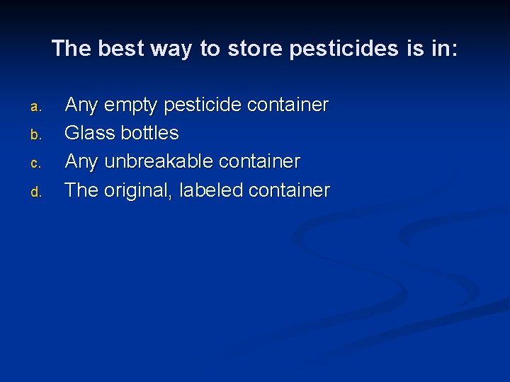 The best way to store pesticides is in: a. b. c. d. Any empty