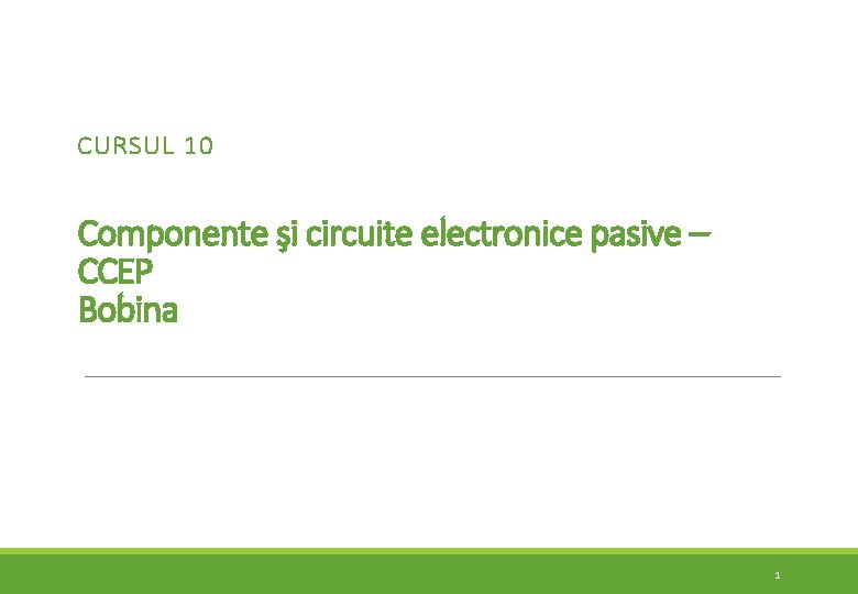 CURSUL 10 Componente şi circuite electronice pasive – CCEP Bobina 1 CURSUL 10 Componente şi circuite electronice pasive – CCEP Bobina 1