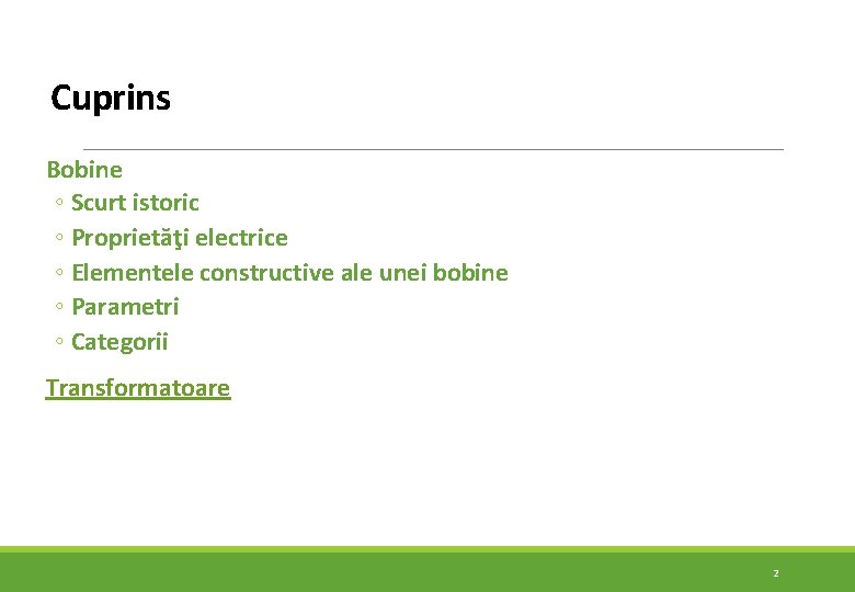 Cuprins Bobine ◦ Scurt istoric ◦ Proprietăţi electrice ◦ Elementele constructive ale unei bobine Cuprins Bobine ◦ Scurt istoric ◦ Proprietăţi electrice ◦ Elementele constructive ale unei bobine