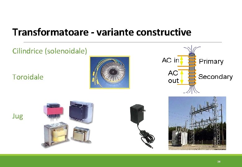 Transformatoare - variante constructive Cilindrice (solenoidale) Toroidale Jug 36 Transformatoare - variante constructive Cilindrice (solenoidale) Toroidale Jug 36