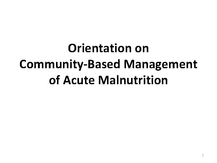 Orientation on Community-Based Management of Acute Malnutrition 1 