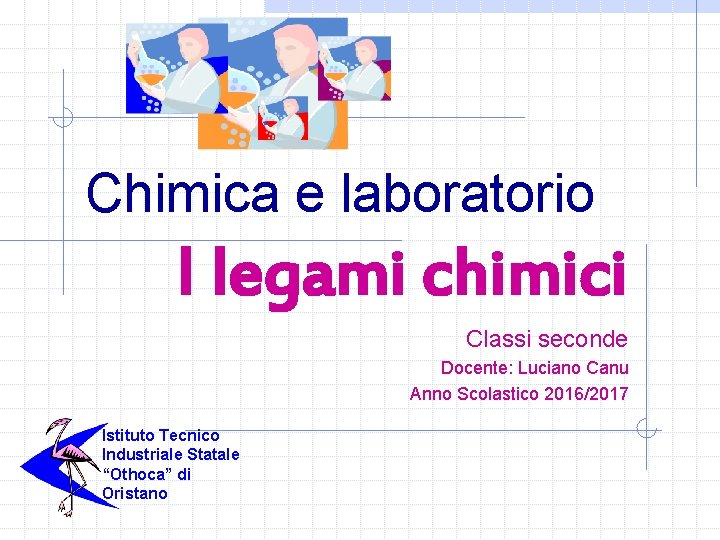 Chimica e laboratorio I legami chimici Classi seconde Docente: Luciano Canu Anno Scolastico 2016/2017