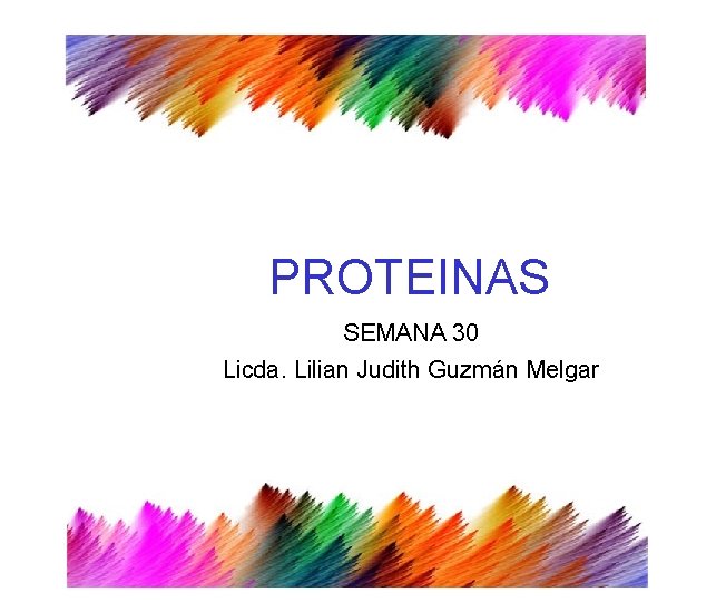 PROTEINAS SEMANA 30 Licda. Lilian Judith Guzmán Melgar PROTEINAS SEMANA 30 Licda. Lilian Judith Guzmán Melgar