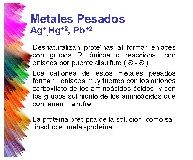 Metales Pesados Ag+, Hg+2, Pb+2 Desnaturalizan proteínas al formar enlaces con grupos R iónicos Metales Pesados Ag+, Hg+2, Pb+2 Desnaturalizan proteínas al formar enlaces con grupos R iónicos