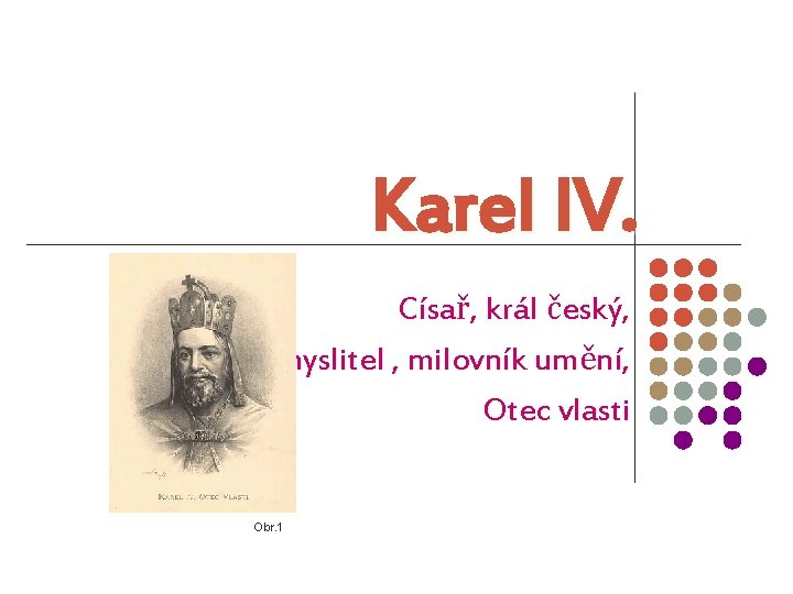 Karel IV. Císař, král český, myslitel , milovník umění, Otec vlasti Obr. 1 