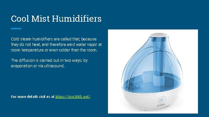 Cool Mist Humidifiers Cold steam humidifiers are called that, because they do not heat,
