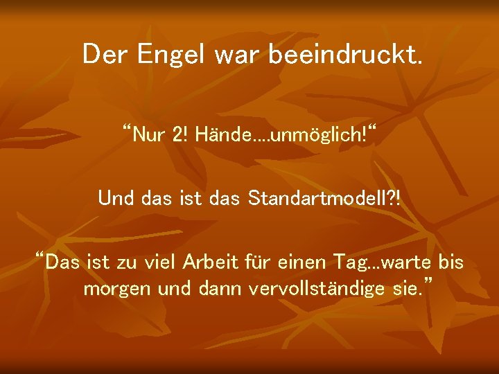 Der Engel war beeindruckt. “Nur 2! Hände. . unmöglich!“ Und das ist das Standartmodell?