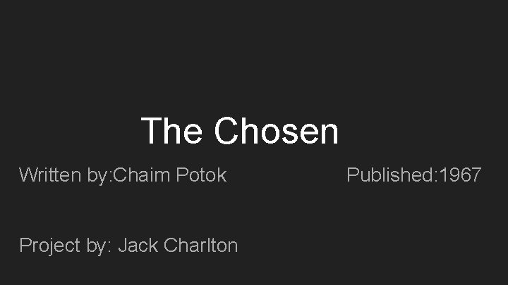 The Chosen Written by: Chaim Potok Project by: Jack Charlton Published: 1967 