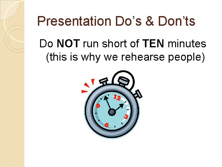 Presentation Do’s & Don’ts Do NOT run short of TEN minutes (this is why
