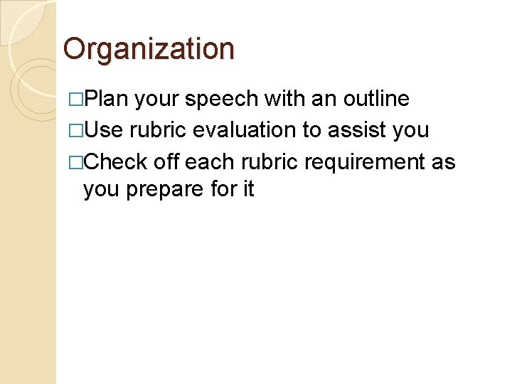 Organization �Plan your speech with an outline �Use rubric evaluation to assist you �Check