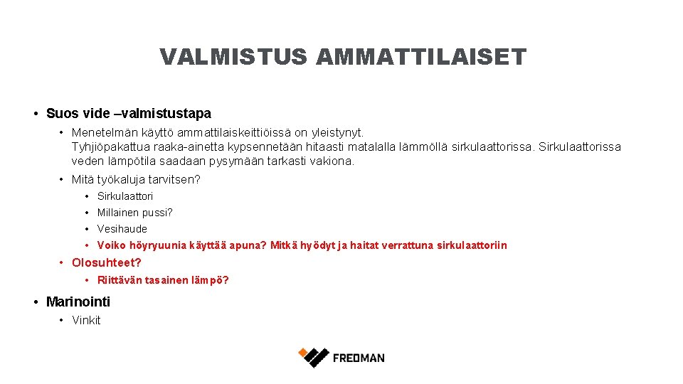 VALMISTUS AMMATTILAISET • Suos vide –valmistustapa • Menetelmän käyttö ammattilaiskeittiöissä on yleistynyt. Tyhjiöpakattua raaka-ainetta