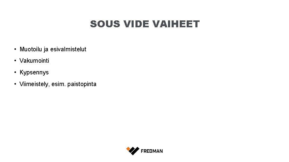 SOUS VIDE VAIHEET • Muotoilu ja esivalmistelut • Vakumointi • Kypsennys • Viimeistely, esim.
