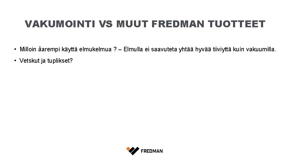 VAKUMOINTI VS MUUT FREDMAN TUOTTEET • Milloin åarempi käyttä elmukelmua ? – Elmulla ei