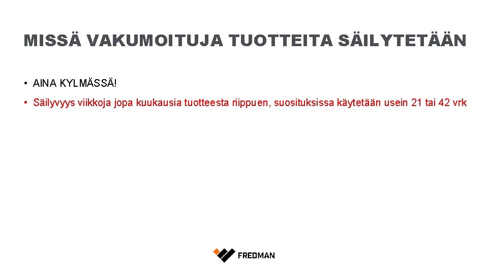 MISSÄ VAKUMOITUJA TUOTTEITA SÄILYTETÄÄN • AINA KYLMÄSSÄ! • Säilyvyys viikkoja jopa kuukausia tuotteesta riippuen,