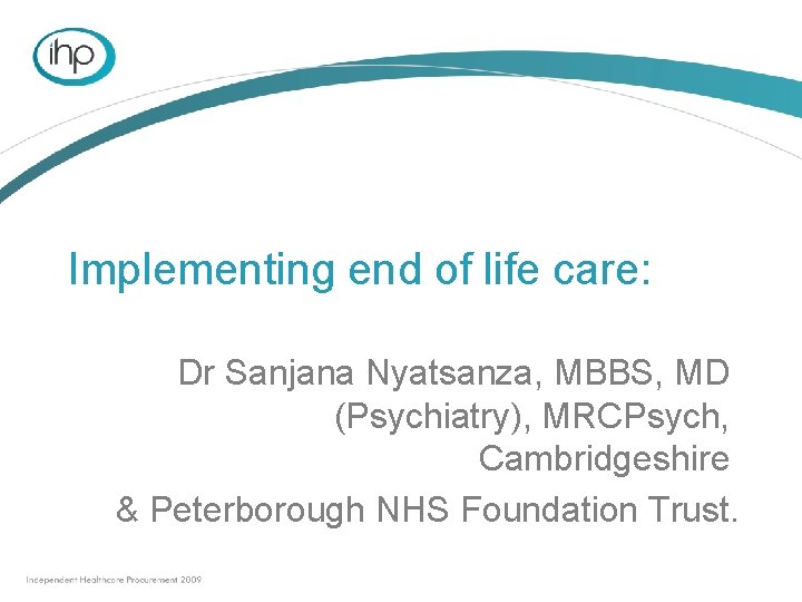 Implementing end of life care: Dr Sanjana Nyatsanza, MBBS, MD (Psychiatry), MRCPsych, Cambridgeshire &