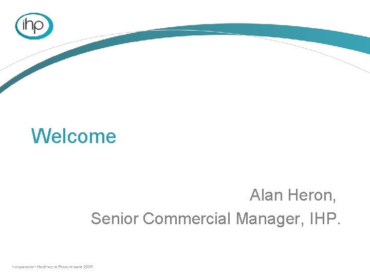 Welcome Alan Heron, Senior Commercial Manager, IHP. 