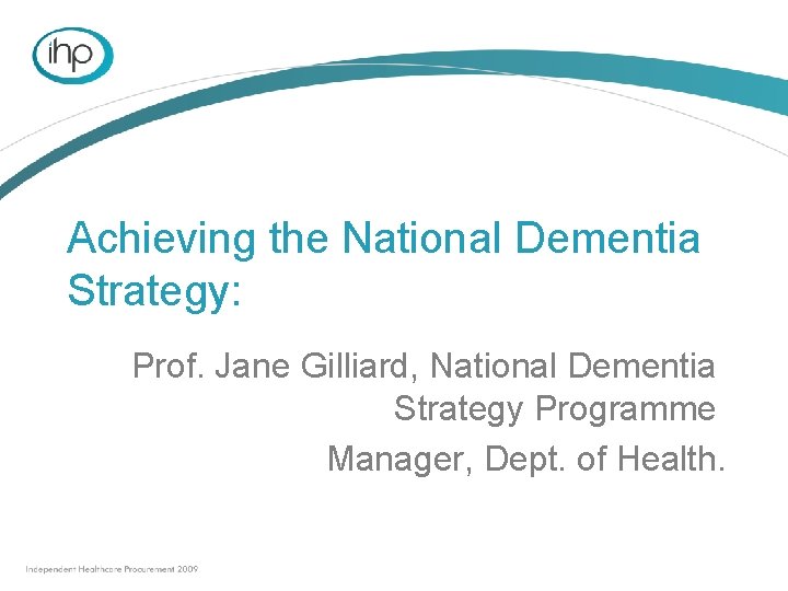 Achieving the National Dementia Strategy: Prof. Jane Gilliard, National Dementia Strategy Programme Manager, Dept.