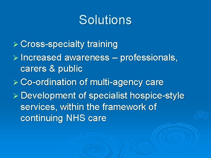 Solutions Ø Cross-specialty training Ø Increased awareness – professionals, carers & public Ø Co-ordination