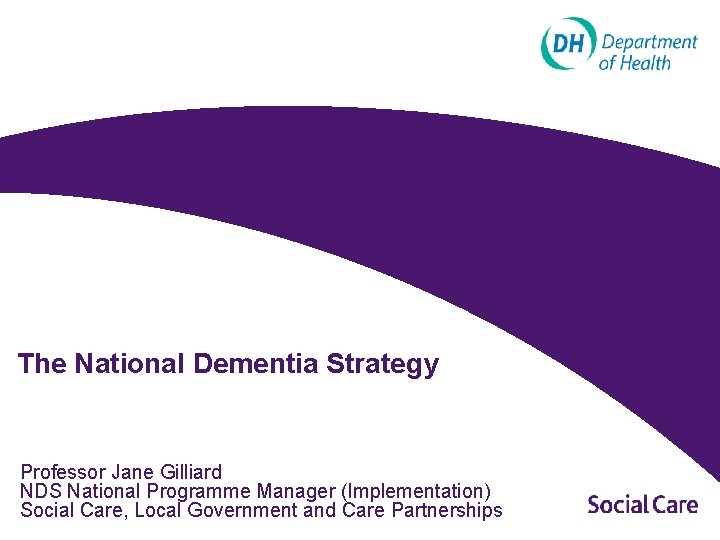 The National Dementia Strategy Professor Jane Gilliard NDS National Programme Manager (Implementation) Social Care,