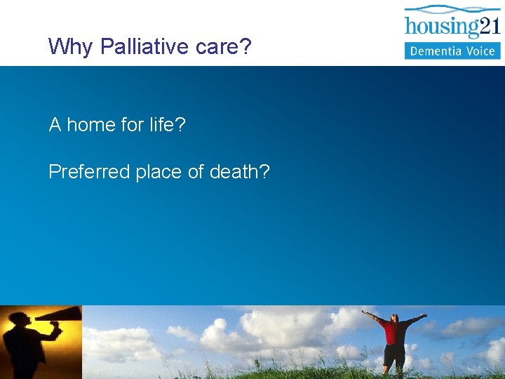  Why Palliative care? A home for life? Preferred place of death? 